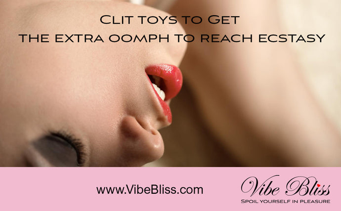Clit toys will give you the extra oomph to reach ecstasy.